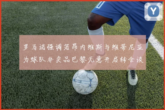 罗马诺强调若昂内维斯与维蒂尼亚为球队非卖品巴黎无意开启转会谈判