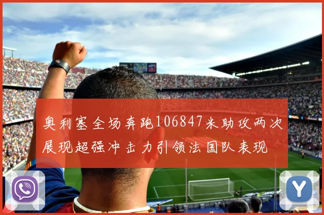 奥利塞全场奔跑106847米助攻两次展现超强冲击力引领法国队表现
