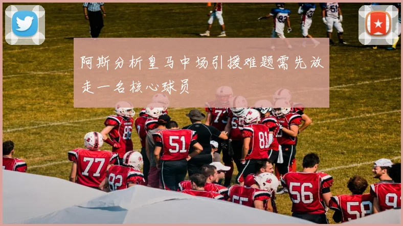 阿斯分析皇马中场引援难题需先放走一名核心球员