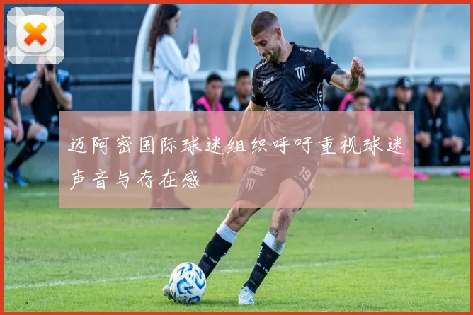迈阿密国际球迷组织呼吁重视球迷声音与存在感