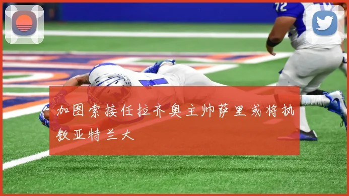 加图索接任拉齐奥主帅萨里或将执教亚特兰大