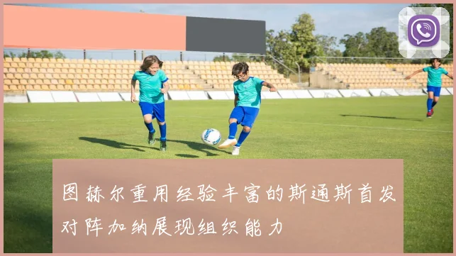 图赫尔重用经验丰富的斯通斯首发对阵加纳展现组织能力