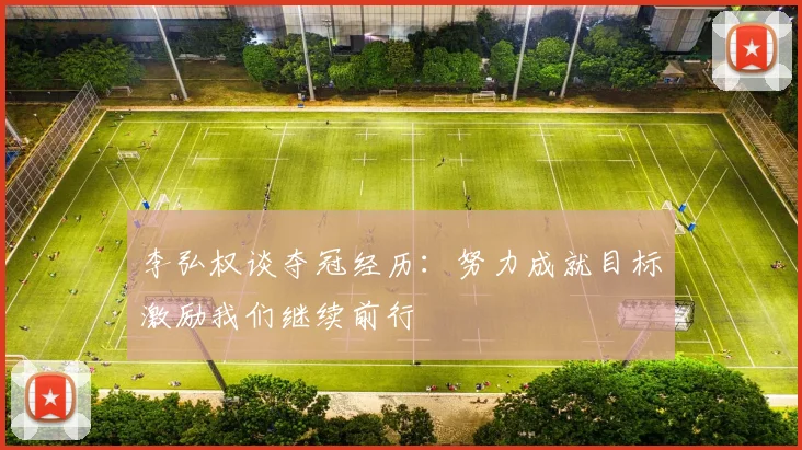 李弘权谈夺冠经历：努力成就目标激励我们继续前行