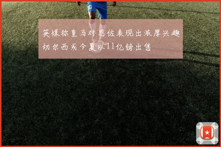 英媒称皇马对恩佐表现出浓厚兴趣切尔西或今夏以11亿镑出售
