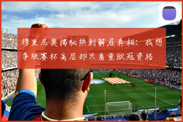 穆里尼奥揭秘热刺解雇真相：我想争联赛杯高层却只看重欧冠资格
