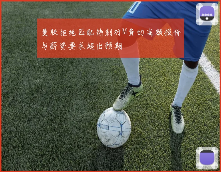 曼联拒绝匹配热刺对M费的高额报价与薪资要求超出预期